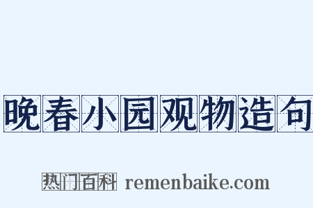 晚春小园观物造句是什么意思的图片